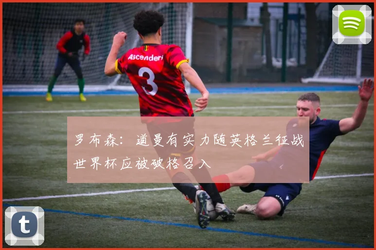 罗布森：道曼有实力随英格兰征战世界杯应被破格召入