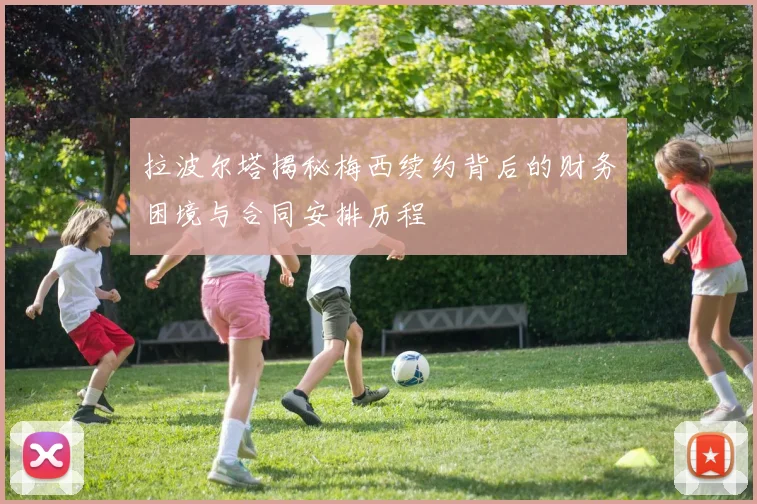 拉波尔塔揭秘梅西续约背后的财务困境与合同安排历程
