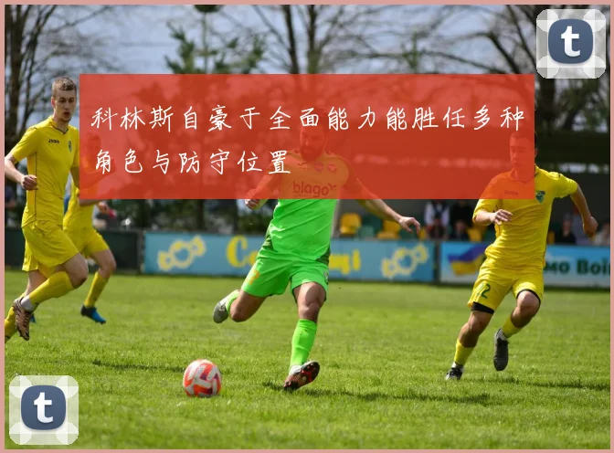 科林斯自豪于全面能力能胜任多种角色与防守位置