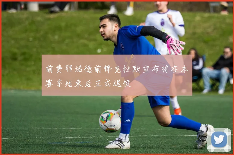 前费耶诺德前锋克拉默宣布将在本赛季结束后正式退役